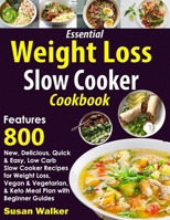 Essential Weight Loss Slow Cooker Cookbook: Features 800 New, Delicious, Quick & Easy, Low Carb Slow Cooker Recipes for Weight Loss, Vegan & Vegetarian, & Keto Meal Plan with Beginner Guides B08DC69L65 Book Cover