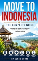 MOVE TO INDONESIA: THE COMPLETE GUIDE Your Step-by-Step Roadmap to Affordable Living, Visas, Housing, Healthcare, Remote Work, and a Better Life Abroad B0H4DBWJK3 Book Cover