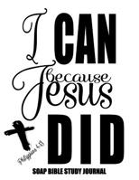 Philippians 4: 13 I Can Because Jesus Did: 120 S.O.A.P. Pages, 8.5x11 Bible Study Notebook, Christian Woman Gifts, Religious Gifts For Ladies, Daily Quiet Time Devotional 1074241851 Book Cover