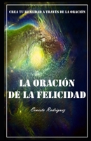 La Oraci�n De La Felicidad: Crea tu realidad a traves de la oraci�n B08HGZK6TF Book Cover