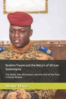 Ibrahim Traoré and the Return of African Sovereignty: The Sahel, Pan-Africanism, and the End of the Post-Colonial Illusion B0GKG82YY3 Book Cover