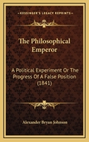 The Philosophical Emperor, a Political Experiment, Or, the Progress of a False Position: Dedicated to the Whigs, Conservatives, Democrats, Loco Focos, ... and Collectively of the United States 114655074X Book Cover