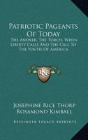 Patriotic Pageants Of Today: The Answer, The Torch, When Liberty Calls And The Call To The Youth Of America 1163078743 Book Cover