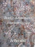 Textile Adventures: Mixed Media and Stitch 0956902901 Book Cover