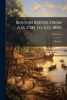 Boston Births From A.D. 1700 to A.D. 1800, Volume 24 1147946671 Book Cover