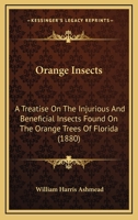 Orange Insects: A Treatise On The Injurious And Beneficial Insects Found On The Orange Trees Of Florida 3742802917 Book Cover