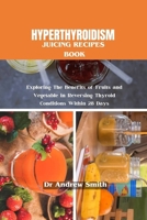 Hyperthyroidism Juicing Recipes Book: Exploring The Benefits of Fruits and Vegetable in Reversing Thyroid Conditions Within 28 Days B0CVBTD59X Book Cover