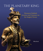 The Planetary King: Humayun Padshah, Inventor and Visionary on the Mughal Throne 9385360981 Book Cover