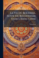 La Vie Du Bouddha, Suivie Du Bouddhisme Dans L'indo-Chine 1142847039 Book Cover
