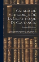 Catalogue Méthodique De La Bibliothèque De Coutances: Suivi D'une Table Alphabétique De Noms D'auteurs Et Précédé D'une Notice Historique Sur La Bibliothèque... (French Edition) 101954919X Book Cover