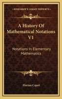 A History Of Mathematical Notations V1: Notations In Elementary Mathematics 1162979348 Book Cover