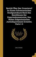 Bericht �ber Den Vorentwurf Zu Einem Schweizerischen Strafgesetzbuch Nach Den Beschl�ssen Der Expertenkommission, Den Hohen Eidgen�ssischen Justizdepartement Erstattet, Parts 1-2 0270949267 Book Cover