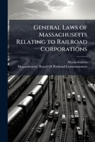 General Laws of Massachusetts Relating to Railroad Corporations: Provisions of the Public Statutes with Subsequent Legislation to and Including the Year 1897 1143693256 Book Cover