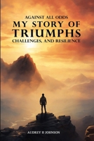 Against All Odds: My Story Of Triumph, Challenges, And Resilience B0H6RBSN5G Book Cover