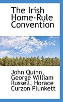 The Irish Home-rule Convention. 'Thoughts for a Convention, ' by George W. Russell. 'A Defence of the Convention, ' by the Right Hon. Sir Horace Plunkett. An American Opinion, by John Quinn 0526030763 Book Cover