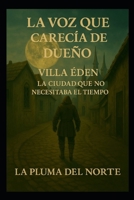 La voz que carencia de dueño: villa Eden La ciudad que no necesitaba el tiempo (Spanish Edition) B0FDQC6CXY Book Cover