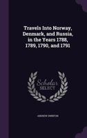 Travels Into Norway, Denmark, and Russia, in the Years 1788, 1789, 1790, and 1791 1023804956 Book Cover