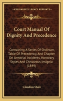Court Manual Of Dignity And Precedence: Containing A Series Of Ordinum, Table Of Precedency, And Chapter On Armorial Incidents, Honorary Styles And Chivalrous Insignia 1436815371 Book Cover