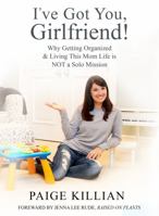 I’ve Got You, Girlfriend!: Why Getting Organized & Living This Mom Life Is NOT a Solo Mission 1959955012 Book Cover