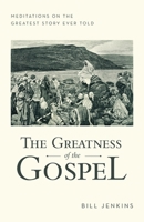 The Greatness of the Gospel: Meditations on the Greatest Story Ever Told 1664299009 Book Cover