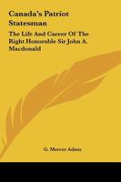 Canada's Patriot Statesman: The Life and Career of the Right Honourable Sir John A. Macdonald 1018388990 Book Cover