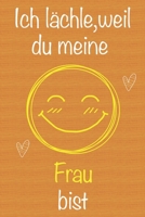 Ich lächle, weil du meine Frau bist: Geschenkbuch für Frau, Weihnachtsgeschenk, Geburtstagsgeschenk für Frau, Geschenk zum Frauentag,Geschenk zum ... Seiten Notizbuch (German Edition) 1673693725 Book Cover