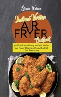 Instant Vortex Air fryer Cookbook: 50 Quick And Easy Instant Vortex Air Fryer Recipes On A Budget For Everyone 1801683603 Book Cover