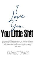 I Love You, You Little Sh!t: An essential, 12-step program for dealing with your bratty-ass teen and living the life you were meant to live before B0CN54GCFJ Book Cover