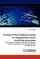 Pricing of Real Options based on exponential mean reverting processes: Finite differences method for pricing of Real Options based on exponential mean reverting processes of underlying asset 3843365717 Book Cover