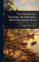 The Financial History Of Virginia 1609-1776, Issues 10-12 1024926575 Book Cover