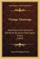 Vintage Gleanings: Selections From Sermons Delivered By James Harrington Evans 1104522810 Book Cover