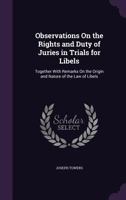 Observations on the Rights and Duty of Juries in Trials for Libels: Together with Remarks on the Origin and Nature of the Law of Libels 1356902537 Book Cover