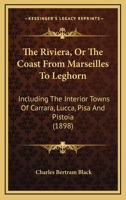The Riviera, Or the Coast From Marseilles to Leghorn, Including the Interior Towns of Carrara, Lucca, Pisa, Pistoia & Florence 101847918X Book Cover