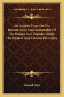 An Original Essay on the Immateriality and Immortality of the Human Soul Founded Solely on Physical and Rational Principles 1425499120 Book Cover