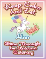 keep calm and let Alan shine through the unicorn coloring: The Unicorn coloring book is a very nice gift for any child named Alan B091GV2BHL Book Cover