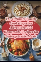 The Ultimate Family Cook Together Adventure: 102 Homemade Recipes for Unforgettable Meals B0CL3D5QMM Book Cover