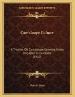 Cantaloupe Culture: A Treatise On Cantaloupe Growing Under Irrigation In Colorado 1174832711 Book Cover