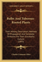 Bulbs And Tuberous-Rooted Plants: Their History, Description, Methods Of Propagation And Complete Direction For Their Successful Culture 1164593145 Book Cover