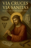 Via Cruces, Via Sanitas: Healing on the way of the Cross B0FCPBQ3F5 Book Cover
