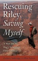 Rescuing Riley, Saving Myself: A Man and His Dog's Struggle to Find Salvation 1634502183 Book Cover