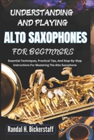 UNDERSTANDING AND PLAYING ALTO SAXOPHONES FOR BEGINNERS: Essential Techniques, Practical Tips, And Step-By-Step Instructions For Mastering The Alto Saxophone B0DWM2DK26 Book Cover