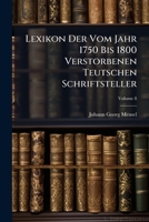 Lexikon Der Vom Jahr 1750 Bis 1800 Verstorbenen Teutschen Schriftsteller, Volume 8 1247872939 Book Cover