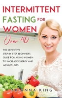 Intermittent Fasting for Women Over 40: The Definitive Step by Step Beginner's Guide for Aging Women to Increase Energy and Weight Loss. null Book Cover