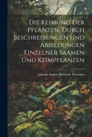 Die Keimung Der Pflanzen, durch Beschreibungen und Abbildungen einzelner Saamen und Keimpflanzen 1021422053 Book Cover