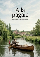 À la pagaie: Le récit d'un voyage en canoë à travers les rivières et canaux de France par Robert Louis Stevenson (French Edition) B0GXXQLPYJ Book Cover