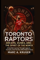 Toronto Raptors: Dreams, Dunks, And The Spirit Of The North: A Heartfelt Journey Through Legends, Triumphs, And The Fans Who Made It Home B0FQ48LXKV Book Cover