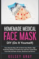 HOMEMADE MEDICAL FACE MASKS: Easy Step-by-Step, DIY at Home Face Masks, High Protection Masks To Protect You and Your Loved Ones From Old and New Viruses, Bacterias and Germs (Do It Yourself) B088B6BQ7D Book Cover