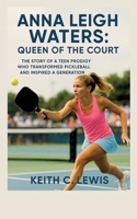 Anna Leigh Waters: Queen of the Court: The Story of a Teen Prodigy Who Transformed Pickleball and Inspired a Generation 3384663551 Book Cover
