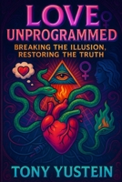Love Unprogrammed: Breaking the Illusion, Restoring the Truth B0FQV5WRMB Book Cover