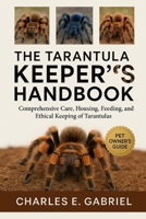 THE TARANTULA KEEPER’S HANDBOOK: Comprehensive Care, Housing, Feeding, Breeding, and Ethical Keeping of Trantulas B0FSF35MB4 Book Cover